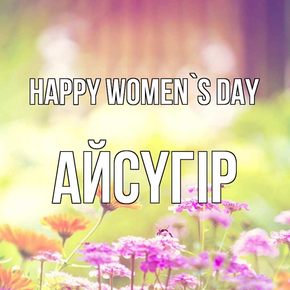 Greetings card с именем, Айсүгір happy women`s day цветы весна Greetings with text for free download 